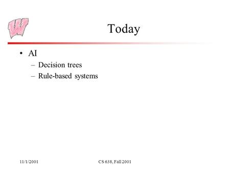 11/1/2001CS 638, Fall 2001 Today AI –Decision trees –Rule-based systems.