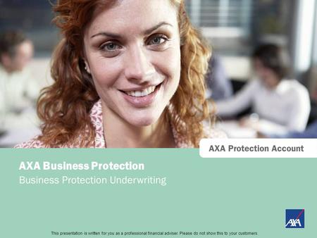 This presentation is directed at professional financial advisers only and should not be distributed to or relied upon by retail customers. AXA Protection.