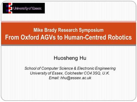 Huosheng Hu School of Computer Science & Electronic Engineering University of Essex, Colchester CO4 3SQ, U.K.   Mike Brady Research.