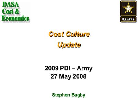 Cost Culture Update 2009 PDI – Army 27 May 2008 Stephen Bagby.