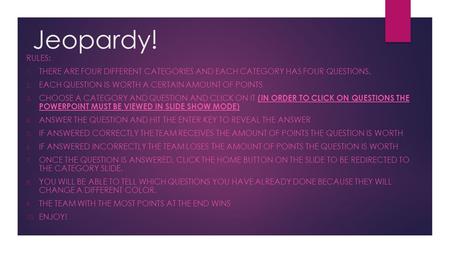 Jeopardy! RULES: 1. THERE ARE FOUR DIFFERENT CATEGORIES AND EACH CATEGORY HAS FOUR QUESTIONS. 2. EACH QUESTION IS WORTH A CERTAIN AMOUNT OF POINTS 3. CHOOSE.