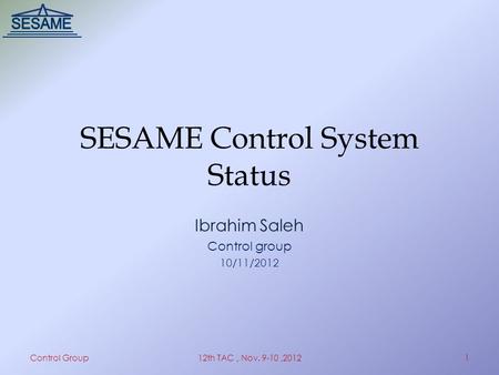 SESAME Control System Status Ibrahim Saleh Control group 10/11/2012 Control Group12th TAC, Nov. 9-10,20121.