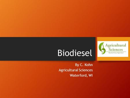 Biodiesel By C. Kohn Agricultural Sciences Waterford, WI.