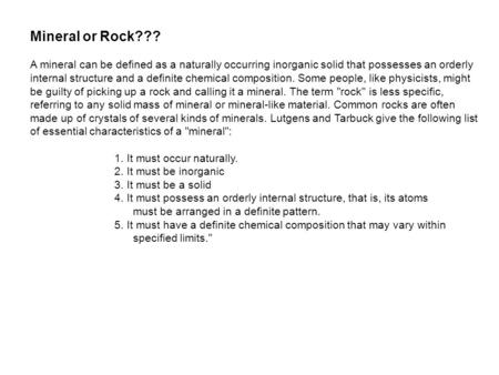 Mineral or Rock??? A mineral can be defined as a naturally occurring inorganic solid that possesses an orderly internal structure and a definite chemical.