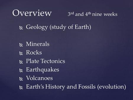  Geology (study of Earth)  Minerals  Rocks  Plate Tectonics  Earthquakes  Volcanoes  Earth’s History and Fossils (evolution) Overview 3 rd and 4.