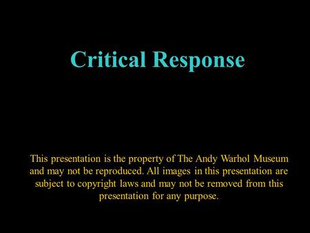 Critical Response This presentation is the property of The Andy Warhol Museum and may not be reproduced. All images in this presentation are subject to.