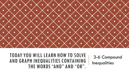 TODAY YOU WILL LEARN HOW TO SOLVE AND GRAPH INEQUALITIES CONTAINING THE WORDS “AND” AND “OR”. 3-6 Compound Inequalities.