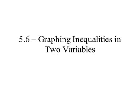 5.6 – Graphing Inequalities in Two Variables. Ex. 1 From the set {(1,6),(3,0),(2,2),(4,3)}, which ordered pairs are part of the solution set for 3x +