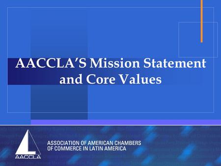 AACCLA’S Mission Statement and Core Values. Mission Mission Statement The Association of American Chambers of Commerce in Latin America advocates trade.