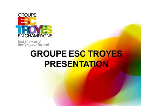 GROUPE ESC TROYES PRESENTATION. UNDER- & POSTGRADUATE DEGREES: FINANCE MARKETING HUMAN RESOURCES INNOVATION & ENTREPRENEURSHIP INTERNATIONAL BUSINESS.