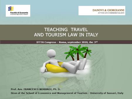 TEACHING TRAVEL AND TOURISM LAW IN ITALY Prof. Avv. FRANCESCO MORANDI, Ph. D. Dean of the School of Economics and Management of Tourism – University of.