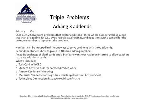 Triple Problems Adding 3 addends PrimaryMath CCS: 1.OA.2 Solve word problems that call for addition of three whole numbers whose sum is less than or equal.