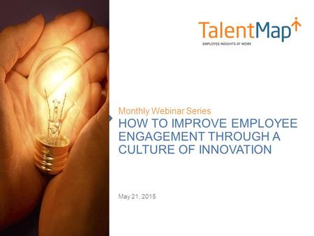 HOW TO IMPROVE EMPLOYEE ENGAGEMENT THROUGH A CULTURE OF INNOVATION Monthly Webinar Series May 21, 2015.