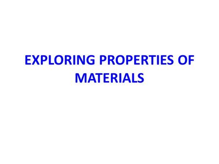 EXPLORING PROPERTIES OF MATERIALS