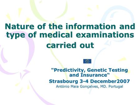 Nature of the information and type of medical examinations carried out Predictivity, Genetic Testing and Insurance“ Strasbourg 3-4 December2007 António.