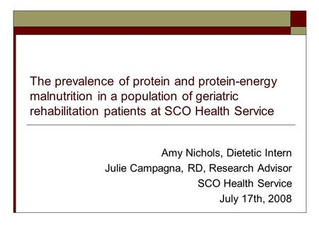 The prevalence of protein and protein-energy malnutrition in a population of geriatric rehabilitation patients at SCO Health Service Amy Nichols, Dietetic.