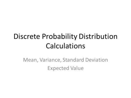 Discrete Probability Distribution Calculations Mean, Variance, Standard Deviation Expected Value.