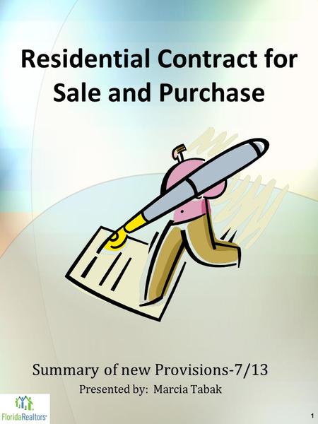 1 Residential Contract for Sale and Purchase Summary of new Provisions-7/13 Presented by: Marcia Tabak.