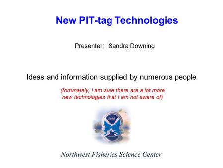 New PIT-tag Technologies Presenter: Sandra Downing Ideas and information supplied by numerous people (fortunately, I am sure there are a lot more new technologies.