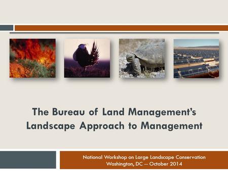 National Workshop on Large Landscape Conservation Washington, DC -- October 2014 National Workshop on Large Landscape Conservation Washington, DC -- October.