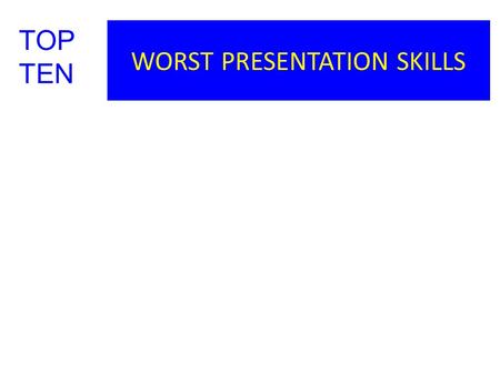 WORST PRESENTATION SKILLS TOP TEN. WORST PRESENTATION SKILLS 10. Talking to just the Instructors TOP TEN.