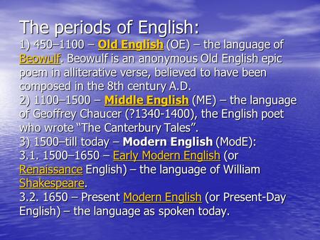 The periods of English: 1) 450–1100 – Old English (OE) – the language of Beowulf. Beowulf is an anonymous Old English epic poem in alliterative verse,