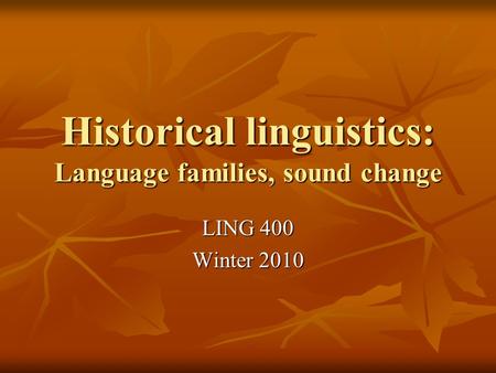 Historical linguistics: Language families, sound change LING 400 Winter 2010.