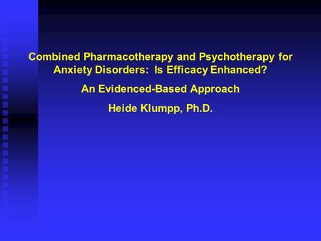 Combined Pharmacotherapy and Psychotherapy for Anxiety Disorders: Is Efficacy Enhanced? An Evidenced-Based Approach Heide Klumpp, Ph.D.