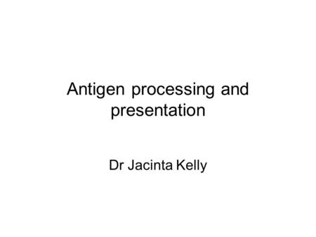 Antigen processing and presentation Dr Jacinta Kelly.