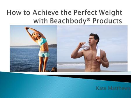 Kate Matthews.  Beachbody® is an American multinational corporation that promotes fitness, weight loss, and muscle building in the comfort of your own.