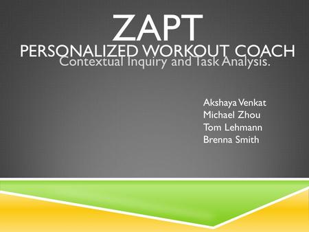 ZAPT PERSONALIZED WORKOUT COACH Contextual Inquiry and Task Analysis. Akshaya Venkat Michael Zhou Tom Lehmann Brenna Smith.