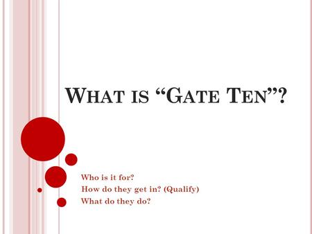 W HAT IS “G ATE T EN ”? Who is it for? How do they get in? (Qualify) What do they do?