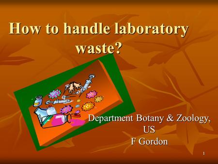 1 How to handle laboratory waste? Department Botany & Zoology, US F Gordon.