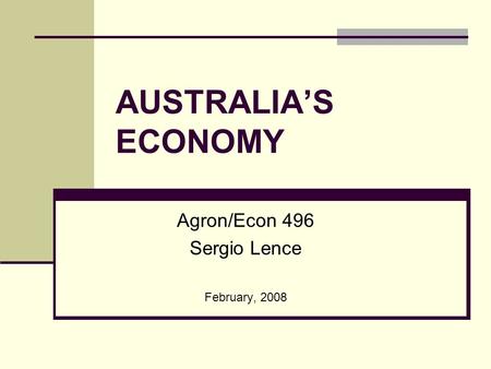 AUSTRALIA’S ECONOMY Agron/Econ 496 Sergio Lence February, 2008.