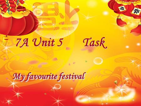 My favourite festival 7A Unit 5 Task 学习目标： 1. 完成有关节日及其庆祝方 式的短文。 2. 通过制定写作计划，培养 学生良好的写作习惯。