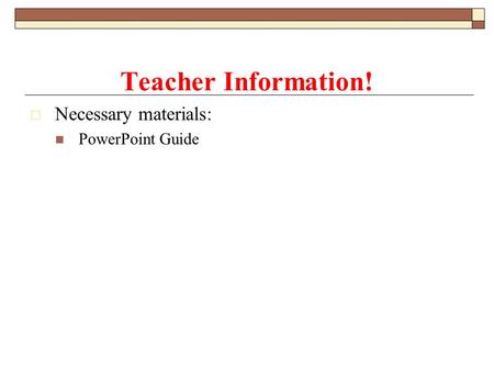  Necessary materials: PowerPoint Guide Teacher Information!