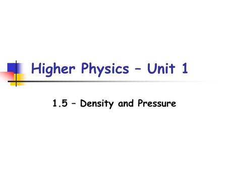 Higher Physics – Unit 1 1.5 – Density and Pressure.