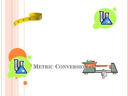 M ETRIC C ONVERSIONS. T HE M ETRIC S YSTEM Scientists use the metric system of measurement. The metric system is different from the system of measurement.