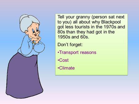 Tell your granny (person sat next to you) all about why Blackpool got less tourists in the 1970s and 80s than they had got in the 1950s and 60s. Don’t.