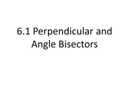 6.1 Perpendicular and Angle Bisectors