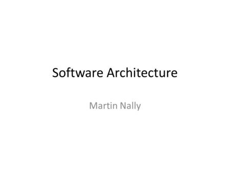 Software Architecture Martin Nally. Who am I? And why am I here?