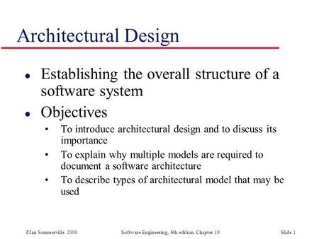 Architectural Design Establishing the overall structure of a software system Objectives To introduce architectural design and to discuss its importance.