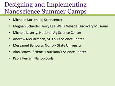 Designing and Implementing Nanoscience Summer Camps Michelle Kortenaar, Sciencenter Meghan Schiedel, Terry Lee Wells Nevada Discovery Museum Michele Laverty,