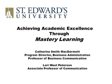 Achieving Academic Excellence Through Mastery Learning Catherine Smith MacDermott Program Director, Business Administration Professor of Business Communication.