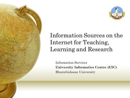 Information Sources on the Internet for Teaching, Learning and Research Information Services University Informatics Centre (UIC) Bharathidasan University.