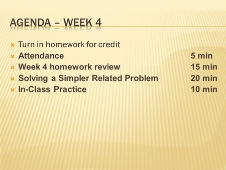  Turn in homework for credit  Attendance5 min  Week 4 homework review15 min  Solving a Simpler Related Problem20 min  In-Class Practice10 min.