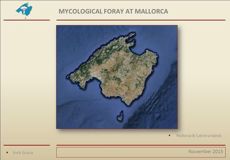 MYCOLOGICAL FORAY AT MALLORCA  Enric Gracia November 2015  Mallorca & Cabrera Islands.