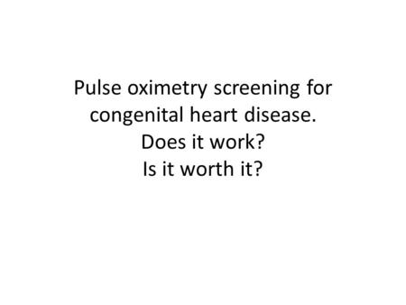 Pulse oximetry screening for congenital heart disease. Does it work? Is it worth it?