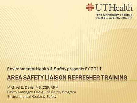 Environmental Health & Safety presents FY 2011 Michael E. Davis, MS, CSP, ARM Safety Manager, Fire & Life Safety Program Environmental Health & Safety.