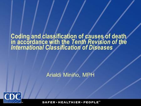 Coding and classification of causes of death in accordance with the Tenth Revision of the International Classification of Diseases Arialdi Miniño, MPH.